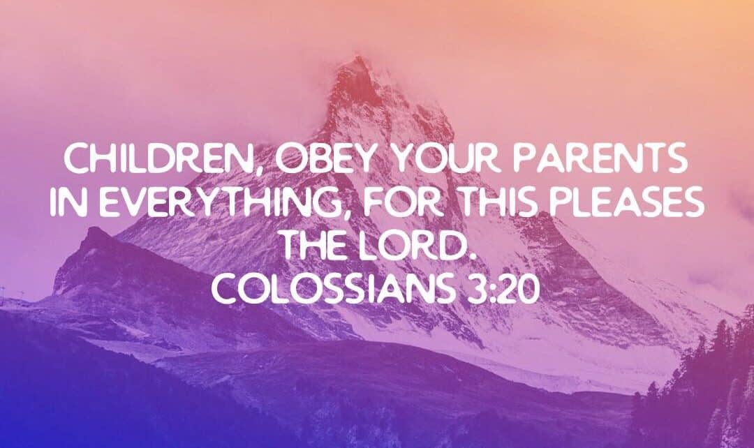 Colossians 3-20 “Children, Obey Your Parents in Everything, for This Pleases the Lord.”